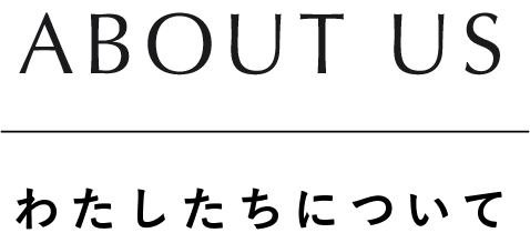 ABOUT US わたしたちについて